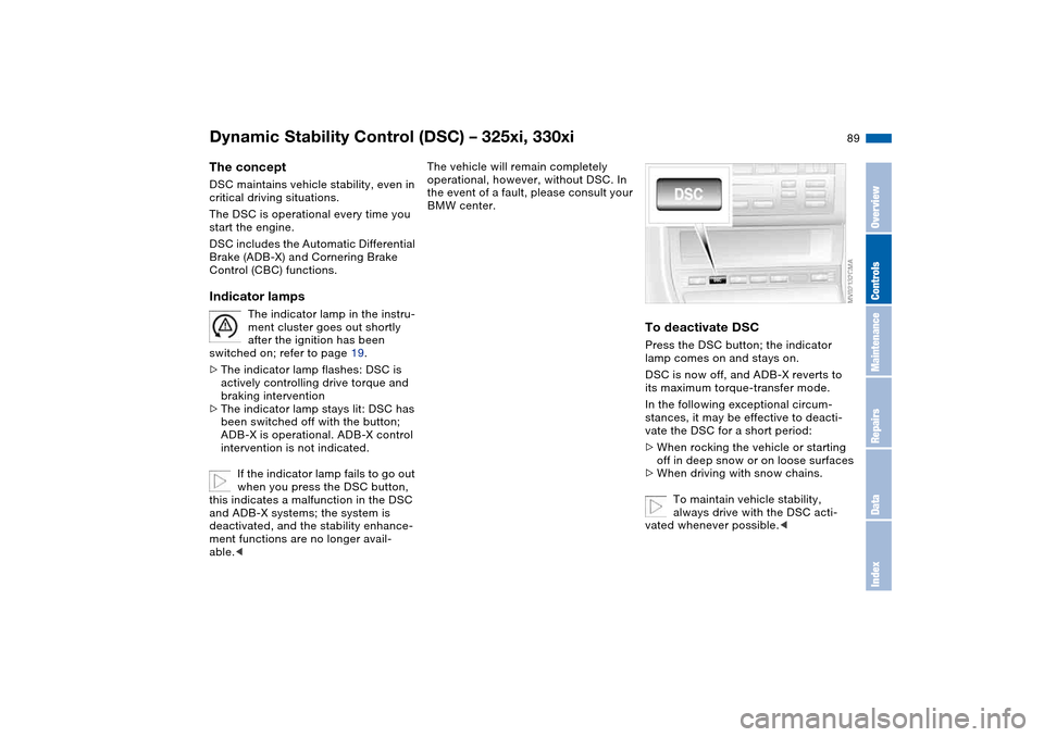 BMW 325I SEDAN 2004 E46 Owners Manual 89
Dynamic Stability Control (DSC) – 325xi, 330xiThe conceptDSC maintains vehicle stability, even in 
critical driving situations.
The DSC is operational every time you 
start the engine. 
DSC inclu