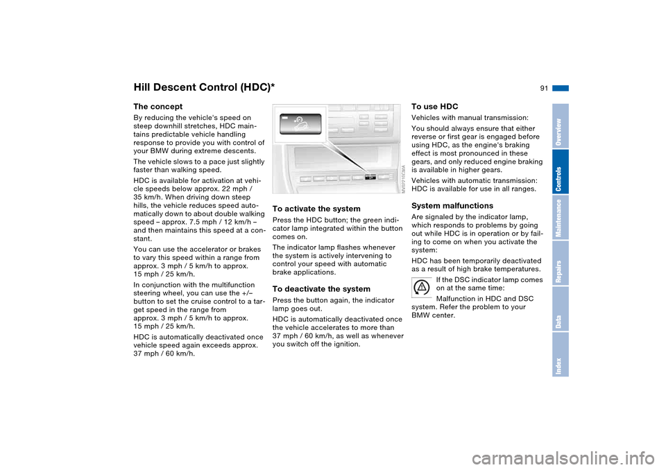 BMW 325I SEDAN 2004 E46 Owners Guide 91
Hill Descent Control (HDC)*The conceptBy reducing the vehicles speed on 
steep downhill stretches, HDC main-
tains predictable vehicle handling 
response to provide you with control of 
your BMW d