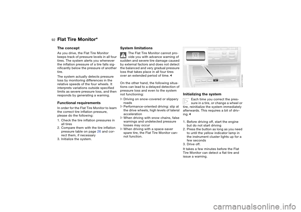 BMW 330I SEDAN 2004 E46 Owners Guide 92
Flat Tire Monitor*The conceptAs you drive, the Flat Tire Monitor 
keeps track of pressure levels in all four 
tires. The system alerts you whenever 
the inflation pressure of a tire falls sig-
nifi