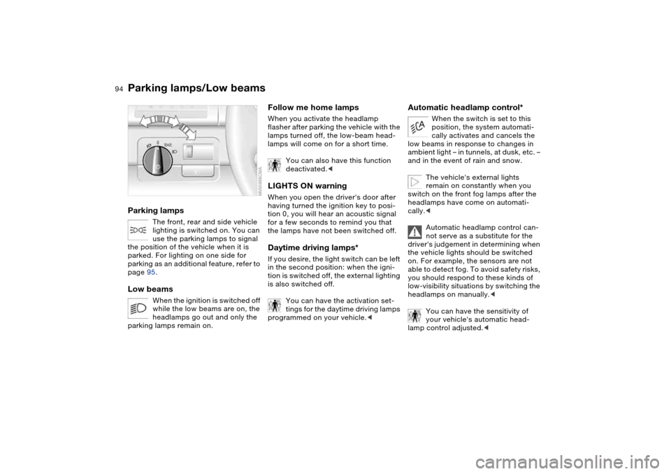 BMW 330I SEDAN 2004 E46 Owners Manual 94Lamps
Parking lamps/Low beamsParking lamps
The front, rear and side vehicle 
lighting is switched on. You can 
use the parking lamps to signal 
the position of the vehicle when it is 
parked. For li