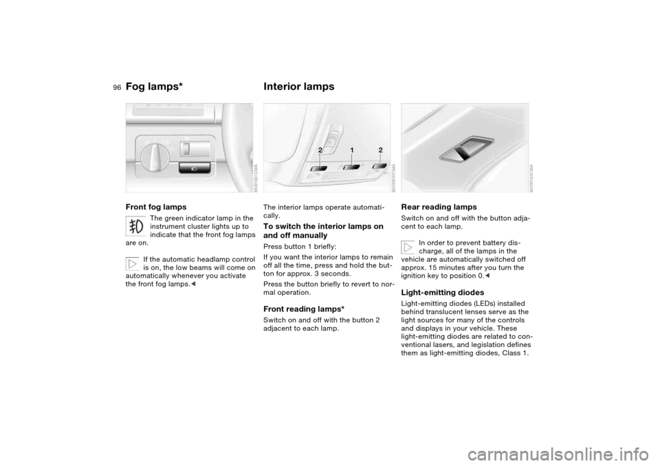BMW 325I SEDAN 2004 E46 Owners Manual 96
Fog lamps*Front fog lamps
The green indicator lamp in the 
instrument cluster lights up to 
indicate that the front fog lamps 
are on.
If the automatic headlamp control 
is on, the low beams will c