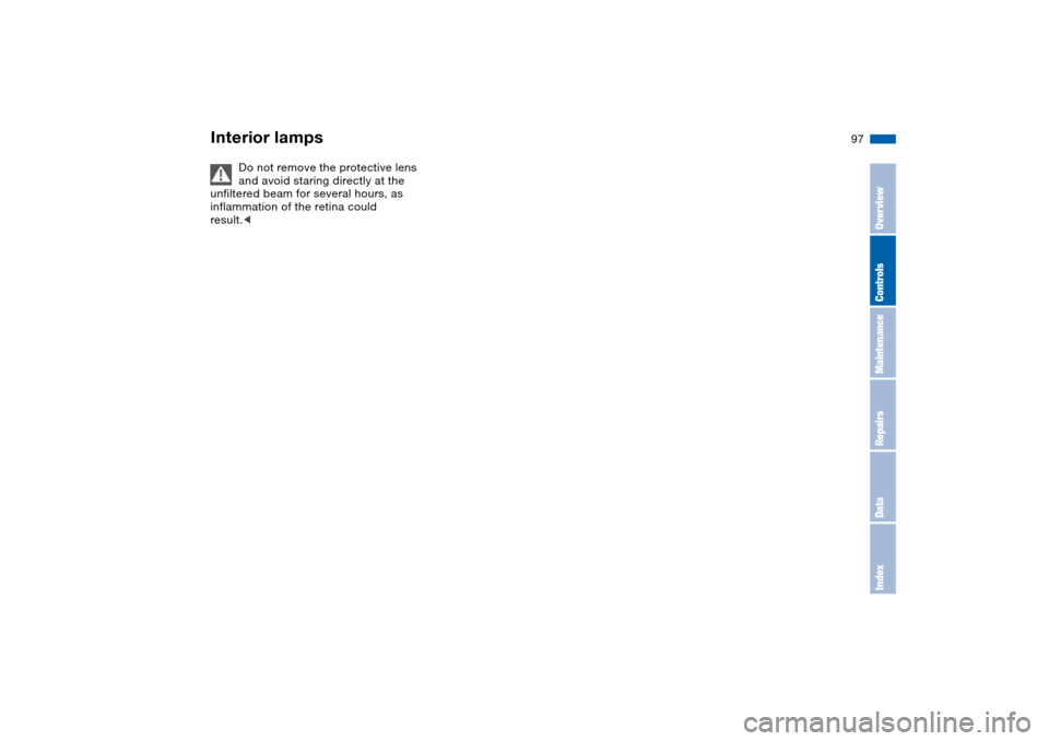 BMW 325I SEDAN 2004 E46 Owners Manual 97
Do not remove the protective lens 
and avoid staring directly at the 
unfiltered beam for several hours, as 
inflammation of the retina could 
result.<
Interior lamps
OverviewControlsMaintenanceRep