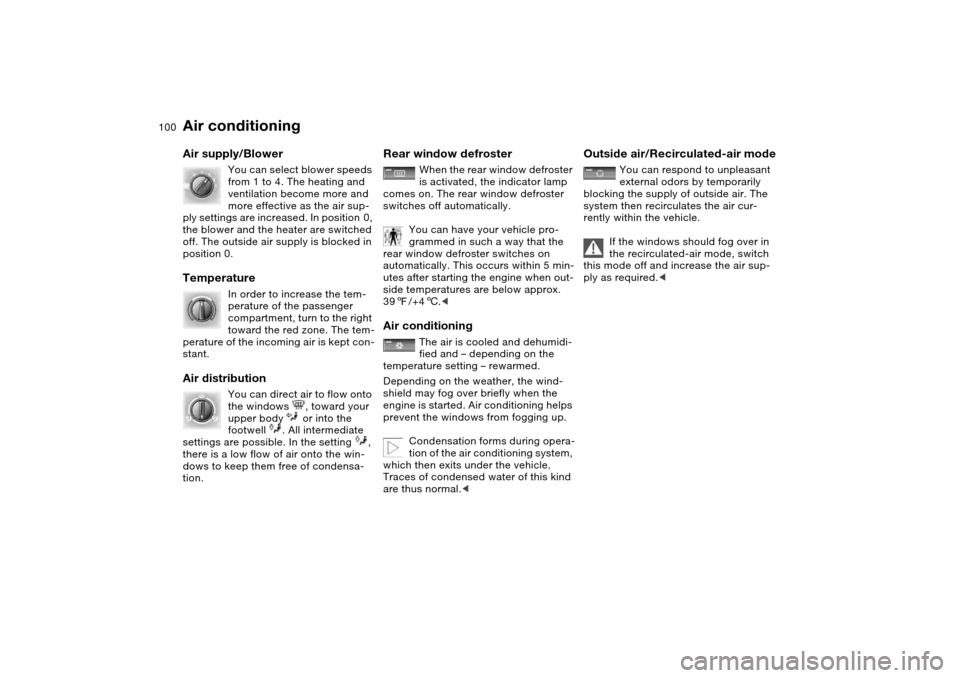 BMW 325I SEDAN 2004 E46 Owners Manual 100
Air supply/Blower
You can select blower speeds 
from 1 to 4. The heating and 
ventilation become more and 
more effective as the air sup-
ply settings are increased. In position  0, 
the blower an