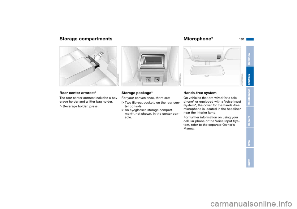 BMW 325CI COUPE 2004 E46 Owners Manual 101
Rear center armrest*The rear center armrest includes a bev-
erage holder and a litter bag holder.
>Beverage holder: press.
Storage package*For your convenience, there are:
>Two flip-out sockets on