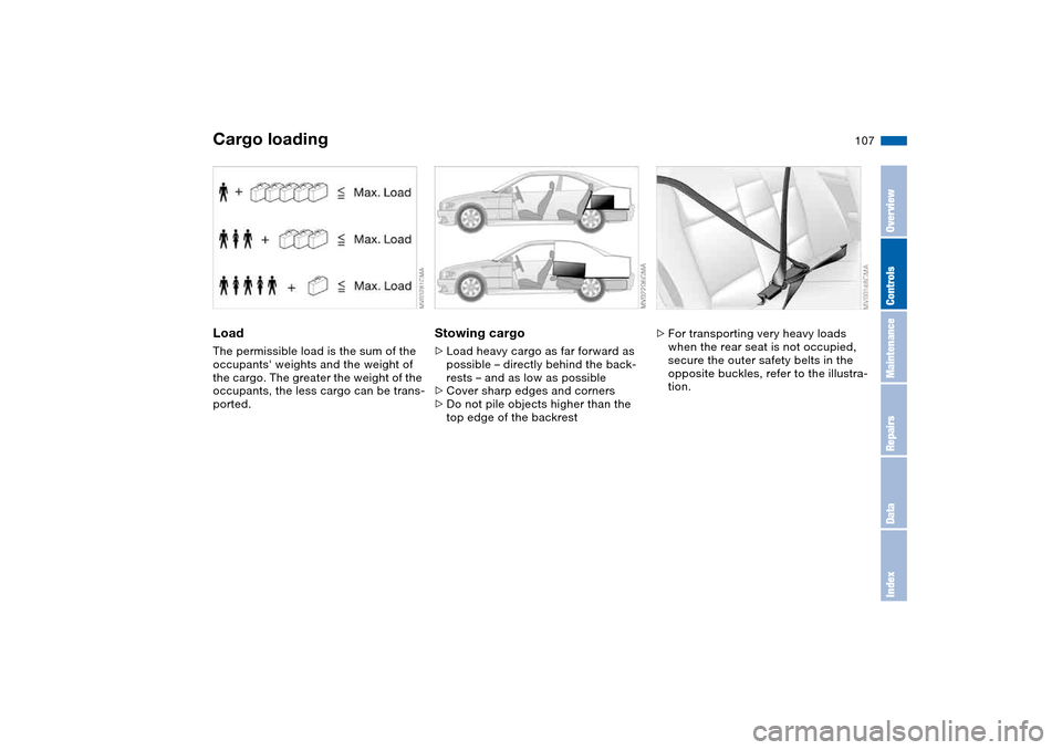 BMW 330CI COUPE 2004 E46 Owners Manual 107
LoadThe permissible load is the sum of the 
occupants weights and the weight of 
the cargo. The greater the weight of the 
occupants, the less cargo can be trans-
ported.
Stowing cargo>Load heavy