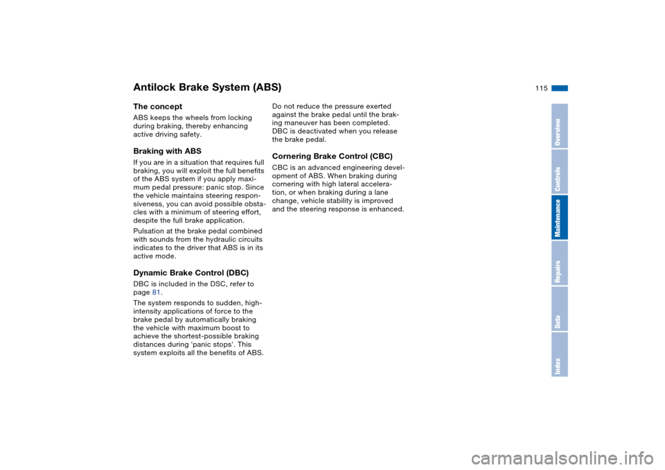 BMW 330CI COUPE 2004 E46 Owners Manual 115
Antilock Brake System (ABS)The conceptABS keeps the wheels from locking 
during braking, thereby enhancing 
active driving safety.Braking with ABSIf you are in a situation that requires full 
brak