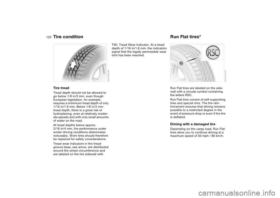 BMW 330CI COUPE 2004 E46 Owners Manual 120
Tire treadTread depth should not be allowed to 
go below 1/8 in/3 mm, even though 
European legislation, for example, 
requires a mimimum tread depth of only 
1/16 in/1.6 mm. Below 1/8 in/3 mm 
tr