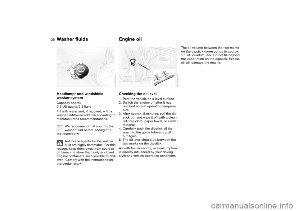 BMW 330CI COUPE 2004 E46 Owners Manual 126
Washer fluidsHeadlamp* and windshield 
washer systemCapacity approx. 
5.6 US quarts/5.3 liters
Fill with water and, if required, with a 
washer antifreeze additive according to 
manufacturers rec
