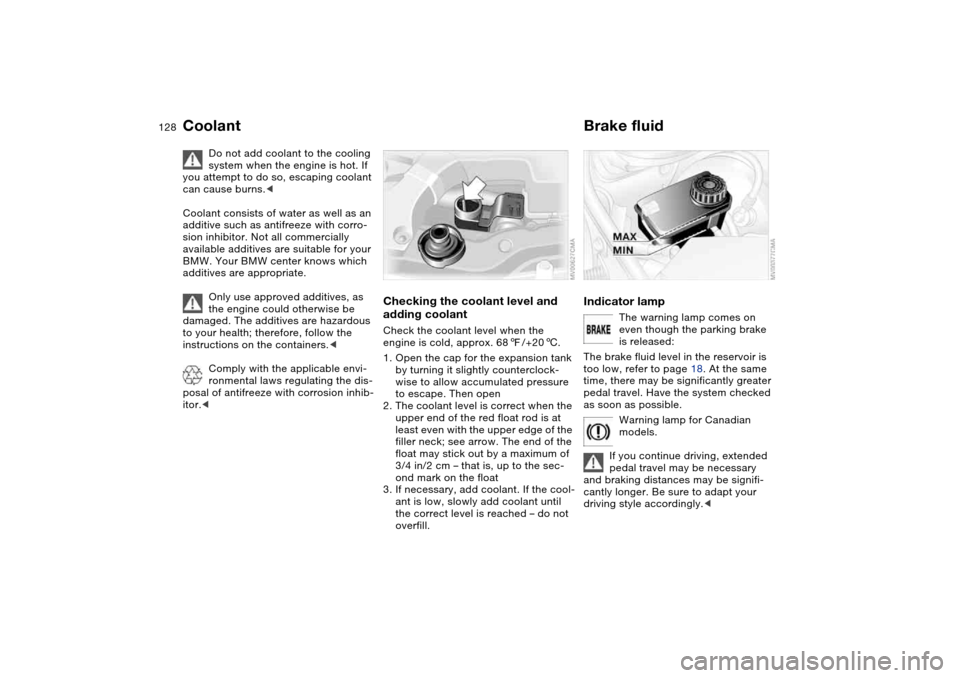 BMW 330CI COUPE 2004 E46 Owners Manual 128
Coolant
Do not add coolant to the cooling 
system when the engine is hot. If 
you attempt to do so, escaping coolant 
can cause burns.<
Coolant consists of water as well as an 
additive such as an