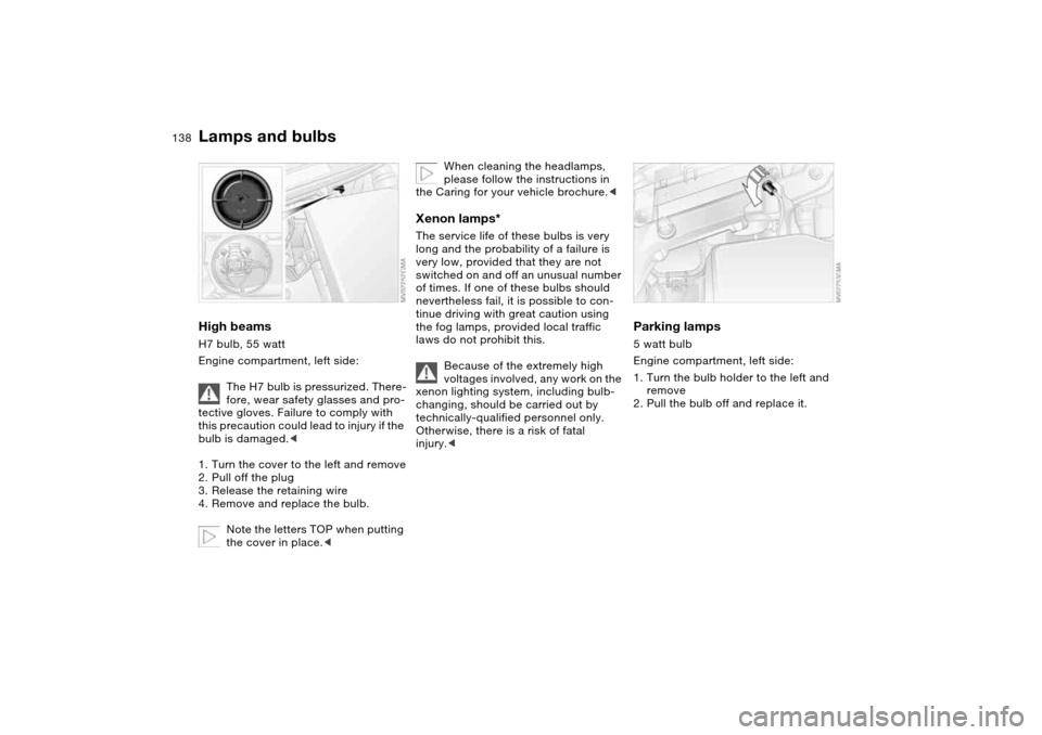 BMW 325CI COUPE 2004 E46 Owners Manual 138
High beamsH7 bulb, 55 watt
Engine compartment, left side:
The H7 bulb is pressurized. There-
fore, wear safety glasses and pro-
tective gloves. Failure to comply with 
this precaution could lead t