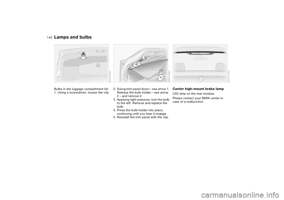 BMW 330CI COUPE 2004 E46 Owners Manual 140
Bulbs in the luggage compartment lid:
1. Using a screwdriver, loosen the clip
2. Swing trim panel down – see arrow 1. 
Release the bulb holder – see arrow 
2 – and remove it
3. Applying ligh