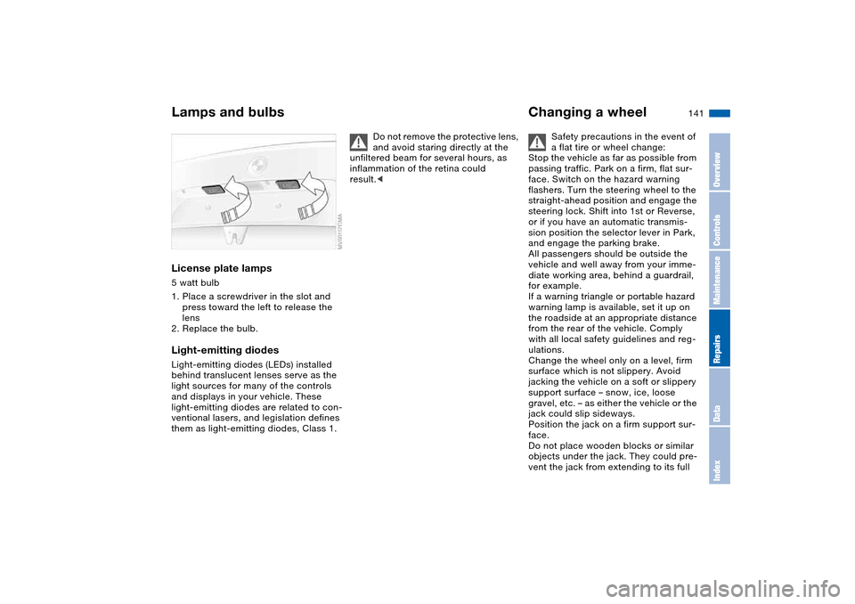 BMW 325CI COUPE 2004 E46 Owners Manual 141
License plate lamps5 watt bulb
1. Place a screwdriver in the slot and 
press toward the left to release the 
lens
2. Replace the bulb.Light-emitting diodesLight-emitting diodes (LEDs) installed 
b
