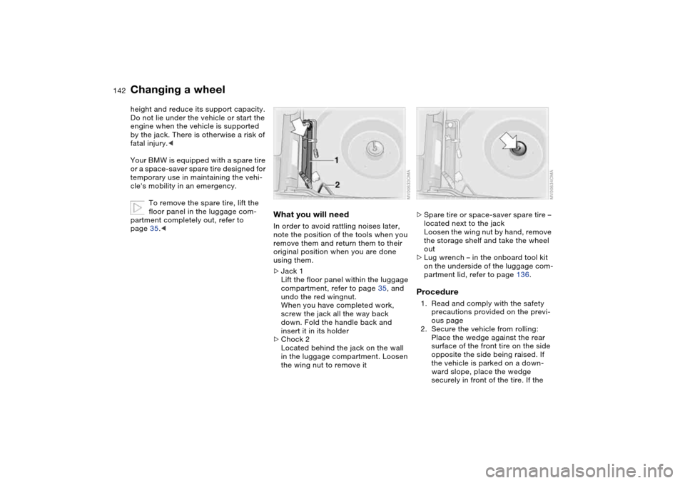 BMW 330CI COUPE 2004 E46 Owners Manual 142
height and reduce its support capacity.
Do not lie under the vehicle or start the 
engine when the vehicle is supported 
by the jack. There is otherwise a risk of 
fatal injury.<
Your BMW is equip