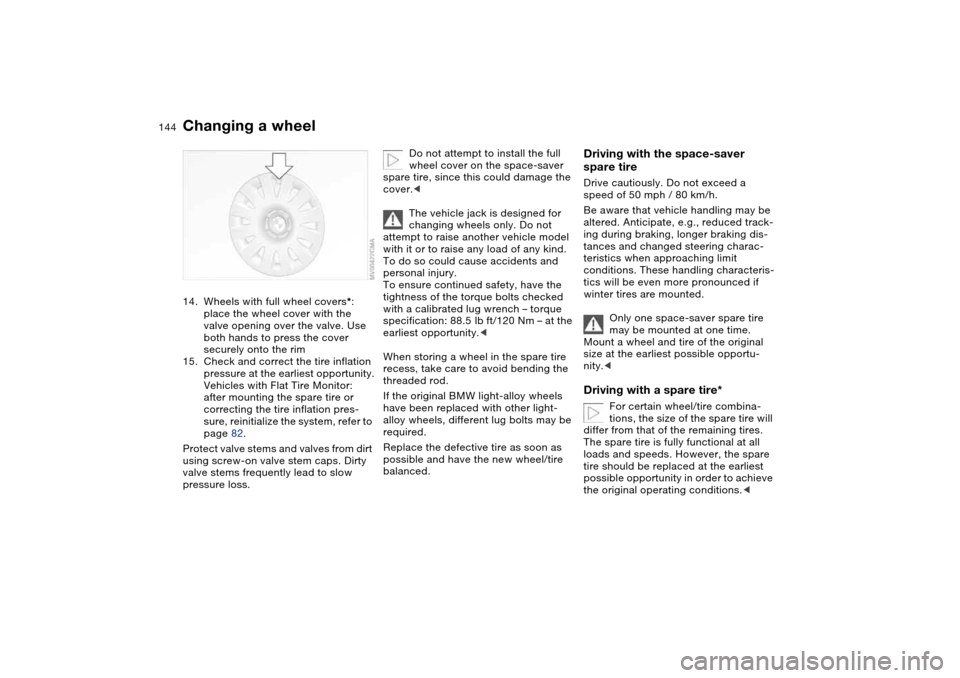 BMW 325CI COUPE 2004 E46 Owners Manual 144
14. Wheels with full wheel covers*: 
place the wheel cover with the 
valve opening over the valve. Use 
both hands to press the cover 
securely onto the rim
15. Check and correct the tire inflatio