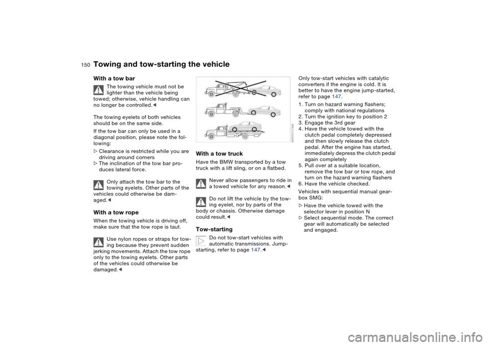 BMW 330CI COUPE 2004 E46 Owners Manual 150
With a tow bar
The towing vehicle must not be 
lighter than the vehicle being 
towed; otherwise, vehicle handling can 
no longer be controlled.<
The towing eyelets of both vehicles 
should be on t