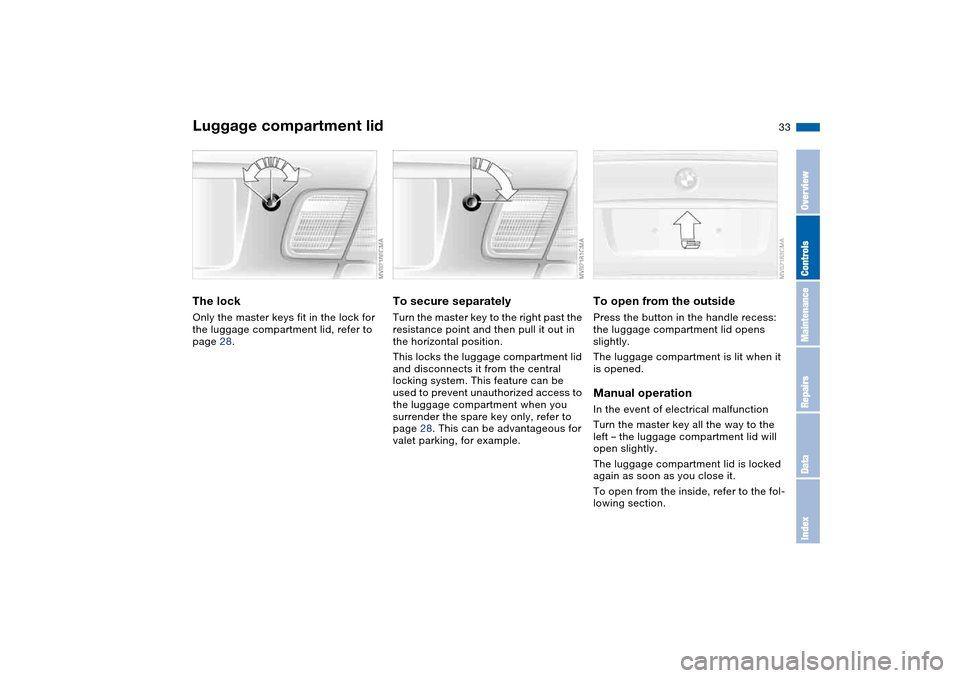 BMW 325CI COUPE 2004 E46 Owners Guide 33
Luggage compartment lidThe lockOnly the master keys fit in the lock for
the luggage compartment lid, refer to
page 28.
To secure separatelyTurn the master key to the right past the
resistance po BMW 325CI COUPE 2004 E46 Owners Guide 33
Luggage compartment lidThe lockOnly the master keys fit in the lock for
the luggage compartment lid, refer to
page 28.
To secure separatelyTurn the master key to the right past the
resistance po