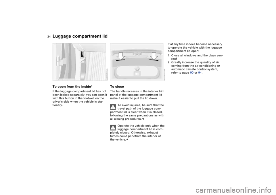 BMW 325CI COUPE 2004 E46 Owners Guide 34
To open from the inside*If the luggage compartment lid has not
been locked separately, you can open it
with this button in the footwell on the
drivers side when the vehicle is sta-
tionary.
To BMW 325CI COUPE 2004 E46 Owners Guide 34
To open from the inside*If the luggage compartment lid has not
been locked separately, you can open it
with this button in the footwell on the
drivers side when the vehicle is sta-
tionary.
To