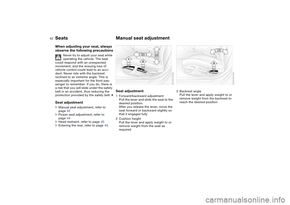 BMW 325CI COUPE 2004 E46 Owners Manual 42
SeatsWhen adjusting your seat, always 
observe the following precautions
Never try to adjust your seat while 
operating the vehicle. The seat 
could respond with an unexpected 
movement, and the en