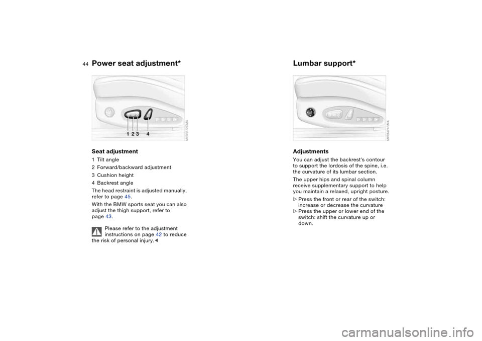 BMW 325CI COUPE 2004 E46 Owners Manual 44
Power seat adjustment*Seat adjustment1Tilt angle
2Forward/backward adjustment
3Cushion height
4Backrest angle
The head restraint is adjusted manually, 
refer to page 45.
With the BMW sports seat yo