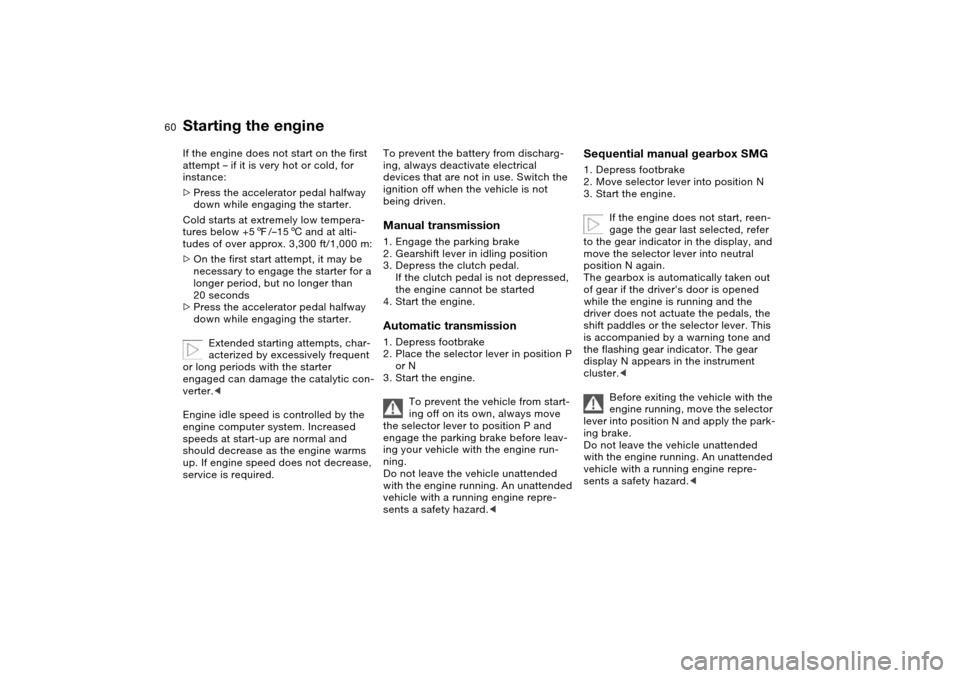 BMW 330CI COUPE 2004 E46 Owners Manual 60
If the engine does not start on the first 
attempt – if it is very hot or cold, for 
instance:
>Press the accelerator pedal halfway 
down while engaging the starter.
Cold starts at extremely low 