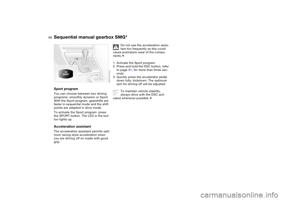 BMW 330CI COUPE 2004 E46 Repair Manual 66
Sport programYou can choose between two driving
programs: smoothly dynamic or Sport.
With the Sport program, gearshifts are
faster in sequential mode and the shift
points are adapted in drive m BMW 330CI COUPE 2004 E46 Repair Manual 66
Sport programYou can choose between two driving
programs: smoothly dynamic or Sport.
With the Sport program, gearshifts are
faster in sequential mode and the shift
points are adapted in drive m