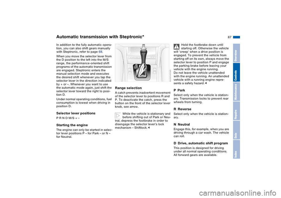 BMW 330CI COUPE 2004 E46 Repair Manual 67
Automatic transmission with Steptronic*In addition to the fully automatic opera-
tion, you can also shift gears manually
with Steptronic, refer to page 68.
When you move the selector lever from
t BMW 330CI COUPE 2004 E46 Repair Manual 67
Automatic transmission with Steptronic*In addition to the fully automatic opera-
tion, you can also shift gears manually
with Steptronic, refer to page 68.
When you move the selector lever from
t
