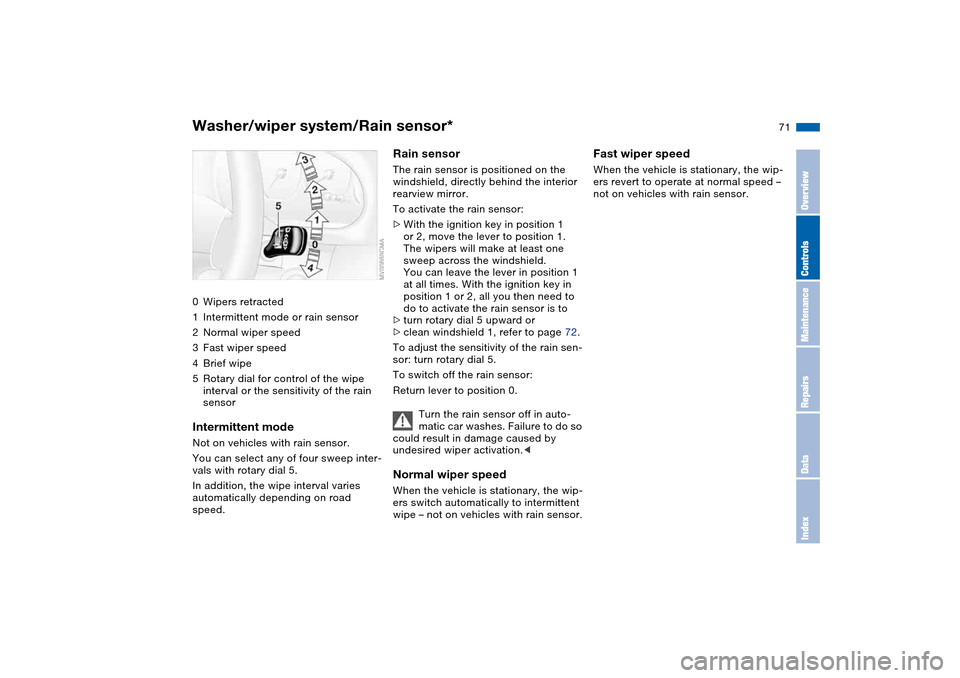 BMW 330CI COUPE 2004 E46 Owners Manual 71
Washer/wiper system/Rain sensor*0Wipers retracted
1Intermittent mode or rain sensor
2Normal wiper speed
3Fast wiper speed
4Brief wipe
5Rotary dial for control of the wipe 
interval or the sensitivi