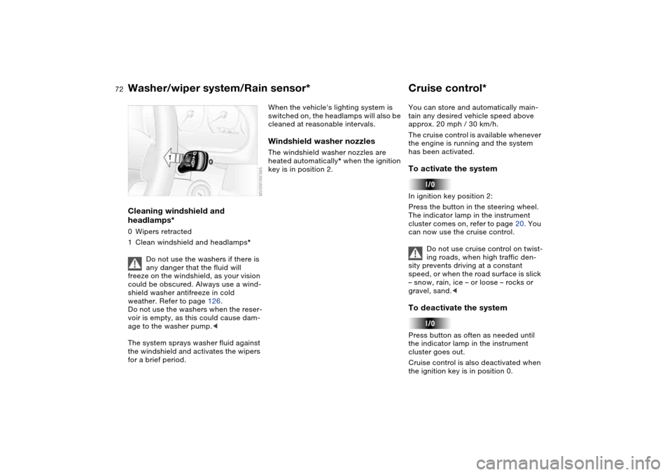 BMW 330CI COUPE 2004 E46 Owners Manual 72
Cleaning windshield and 
headlamps*0Wipers retracted
1Clean windshield and headlamps*
Do not use the washers if there is 
any danger that the fluid will 
freeze on the windshield, as your vision 
c