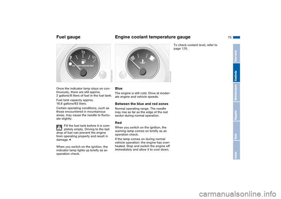 BMW 330CI COUPE 2004 E46 Owners Manual 75
Fuel gaugeOnce the indicator lamp stays on con-
tinuously, there are still approx. 
2 gallons/8 liters of fuel in the fuel tank.
Fuel tank capacity approx. 
16.6 gallons/63 liters.
Certain operatin