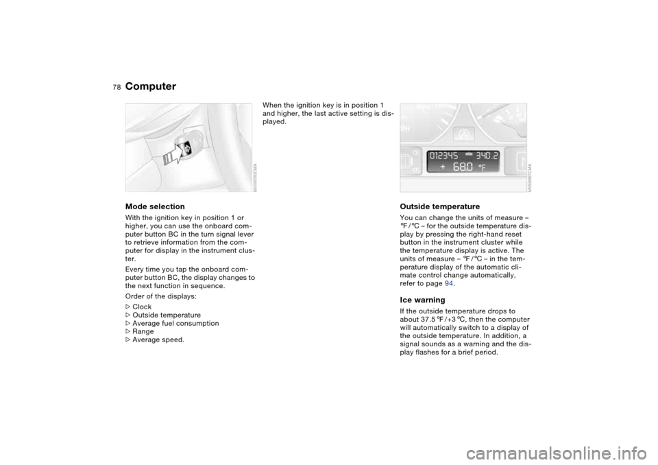 BMW 330CI COUPE 2004 E46 Owners Manual 78
ComputerMode selectionWith the ignition key in position 1 or
higher, you can use the onboard com-
puter button BC in the turn signal lever
to retrieve information from the com-
puter for display BMW 330CI COUPE 2004 E46 Owners Manual 78
ComputerMode selectionWith the ignition key in position 1 or
higher, you can use the onboard com-
puter button BC in the turn signal lever
to retrieve information from the com-
puter for display