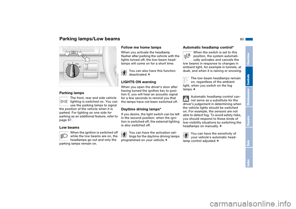 BMW 325CI COUPE 2004 E46 Owners Manual 85 Lamps
Parking lamps/Low beamsParking lamps
The front, rear and side vehicle 
lighting is switched on. You can 
use the parking lamps to signal 
the position of the vehicle when it is 
parked. For l