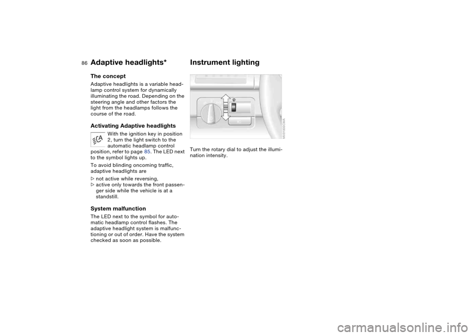 BMW 330CI COUPE 2004 E46 Owners Manual 86
Adaptive headlights*The conceptAdaptive headlights is a variable head-
lamp control system for dynamically 
illuminating the road. Depending on the 
steering angle and other factors the 
light from