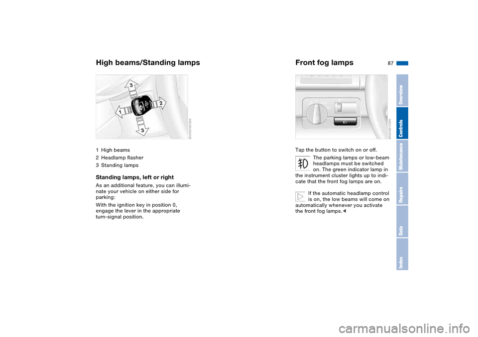 BMW 330CI COUPE 2004 E46 Owners Manual 87
High beams/Standing lamps1High beams
2Headlamp flasher
3Standing lampsStanding lamps, left or rightAs an additional feature, you can illumi-
nate your vehicle on either side for 
parking:
With the 