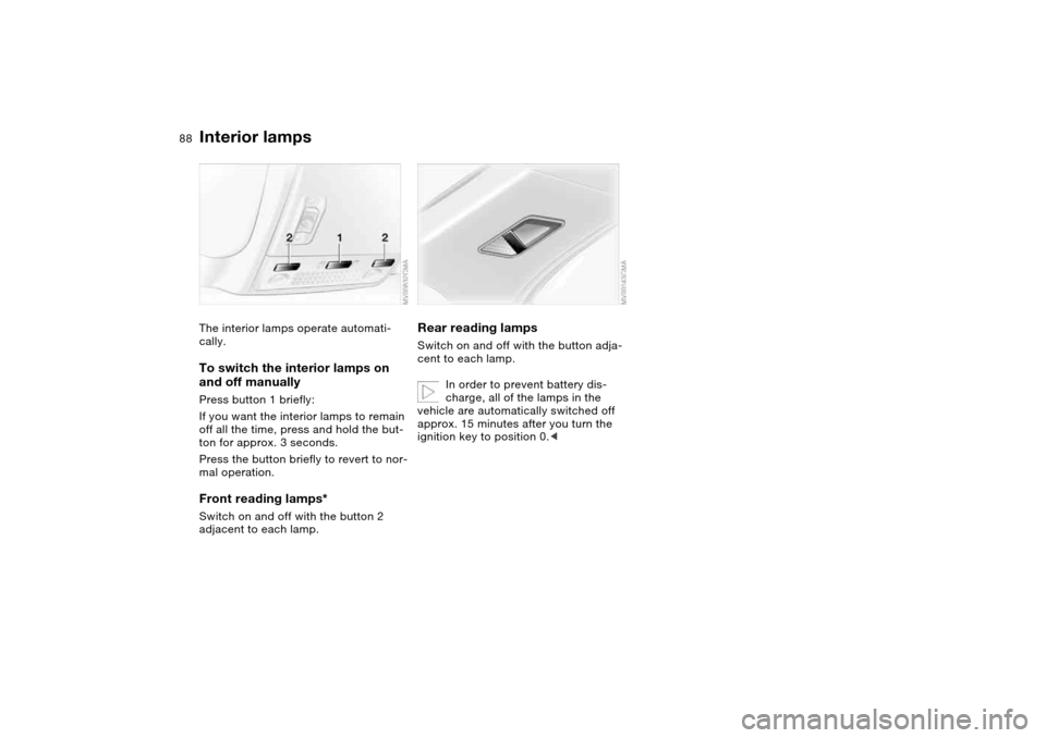 BMW 330CI COUPE 2004 E46 Owners Manual 88
Interior lampsThe interior lamps operate automati-
cally.To switch the interior lamps on 
and off manuallyPress button 1 briefly:
If you want the interior lamps to remain 
off all the time, press a