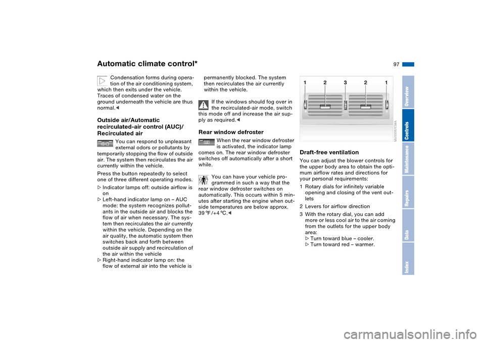 BMW 325CI COUPE 2004 E46 Owners Manual 97
Condensation forms during opera-
tion of the air conditioning system, 
which then exits under the vehicle. 
Traces of condensed water on the 
ground underneath the vehicle are thus 
normal.<
Outsid