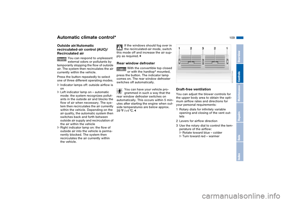 BMW 325CI CONVERTIBLE 2004 E46 Owners Guide 109
Outside air/Automatic 
recirculated-air control (AUC)/ 
Recirculated air
You can respond to unpleasant 
external odors or pollutants by 
temporarily stopping the flow of outside 
air. The system t