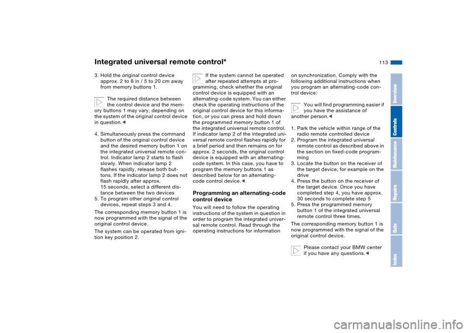 BMW 325CI CONVERTIBLE 2004 E46 Owners Manual 113
3. Hold the original control device 
approx. 2 to 8 in / 5 to 20 cm away 
from memory buttons 1.
The required distance between 
the control device and the mem-
ory buttons 1 may vary, depending on