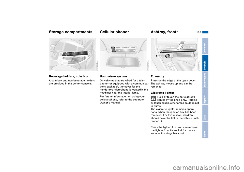 BMW 330CI CONVERTIBLE 2004 E46 Owners Manual 115
Beverage holders, coin boxA coin box and two beverage holders 
are provided in the center console.
Cellular phone*Hands-free systemOn vehicles that are wired for a tele-
phone* or equipped with a 
