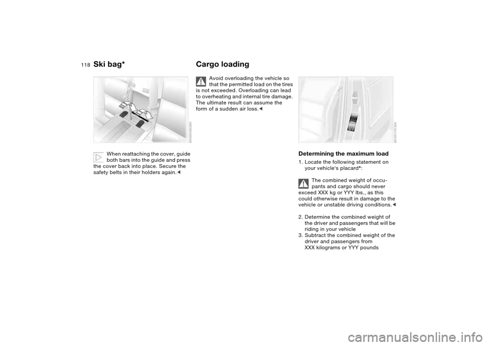 BMW 330CI CONVERTIBLE 2004 E46 Owners Manual 118
When reattaching the cover, guide 
both bars into the guide and press 
the cover back into place. Secure the 
safety belts in their holders again.<
Cargo loading
Avoid overloading the vehicle so 
