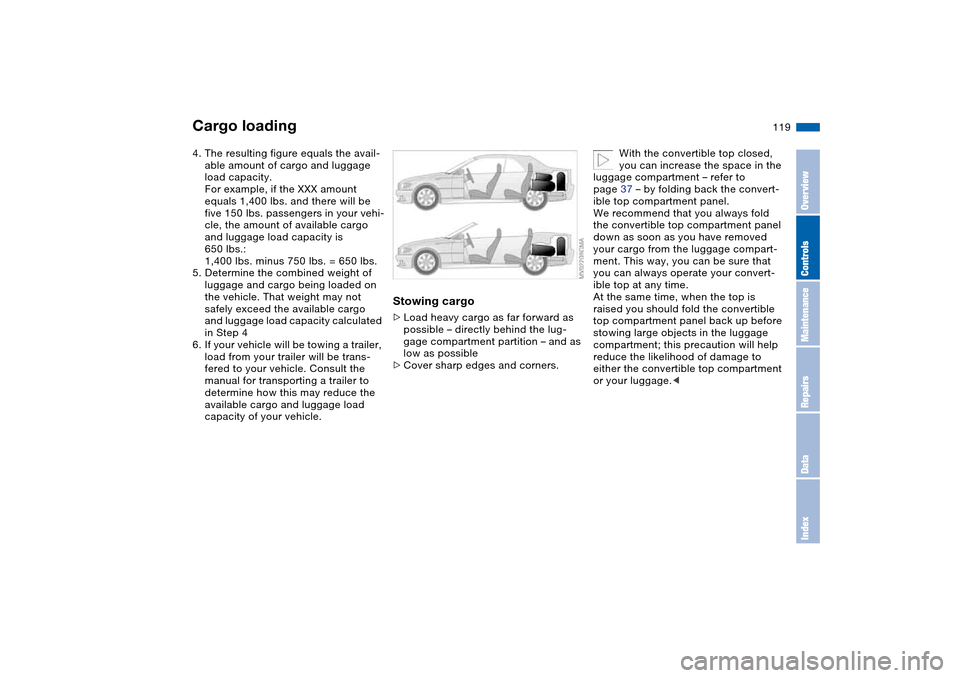 BMW 330CI CONVERTIBLE 2004 E46 Owners Manual 119
4. The resulting figure equals the avail-
able amount of cargo and luggage
load capacity.
For example, if the XXX amount
equals 1,400 lbs. and there will be
five 150 lbs. passengers in your veh BMW 330CI CONVERTIBLE 2004 E46 Owners Manual 119
4. The resulting figure equals the avail-
able amount of cargo and luggage
load capacity.
For example, if the XXX amount
equals 1,400 lbs. and there will be
five 150 lbs. passengers in your veh