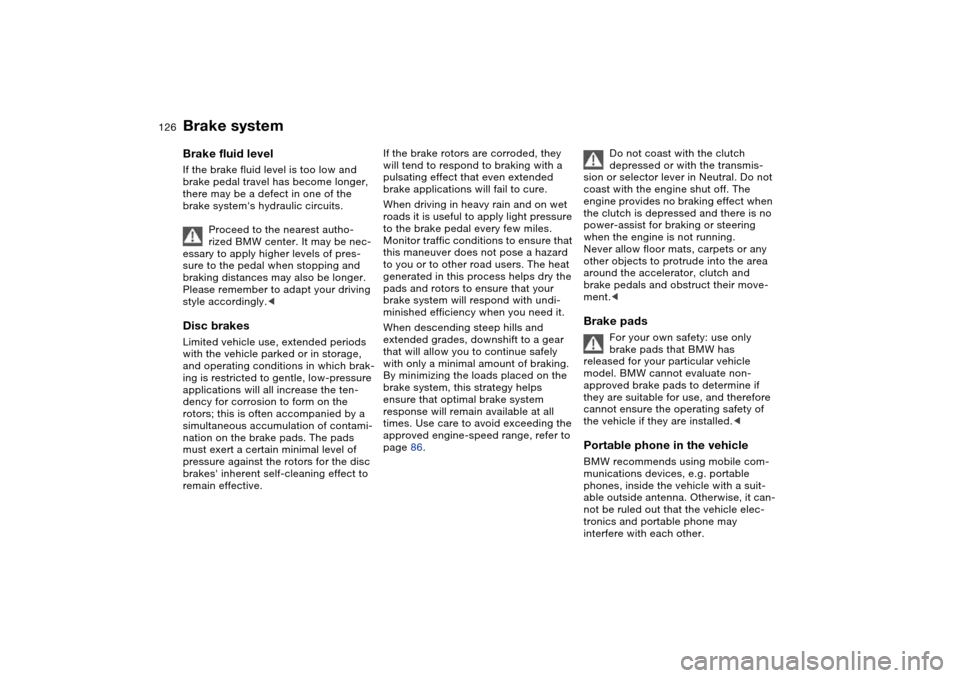 BMW 330CI CONVERTIBLE 2004 E46 Owners Manual 126
Brake systemBrake fluid levelIf the brake fluid level is too low and 
brake pedal travel has become longer, 
there may be a defect in one of the 
brake systems hydraulic circuits.
Proceed to the 