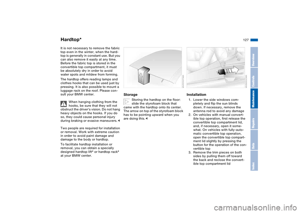 BMW 325CI CONVERTIBLE 2004 E46 Owners Manual 127
Hardtop*It is not necessary to remove the fabric 
top even in the winter, when the hard-
top is generally in constant use. But you 
can also remove it easily at any time. 
Before the fabric top is