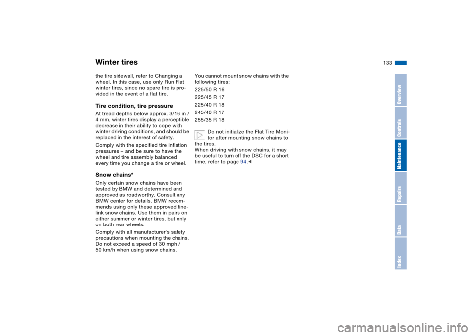 BMW 330CI CONVERTIBLE 2004 E46 Owners Manual 133
the tire sidewall, refer to Changing a 
wheel. In this case, use only Run Flat 
winter tires, since no spare tire is pro-
vided in the event of a flat tire.Tire condition, tire pressureAt tread de