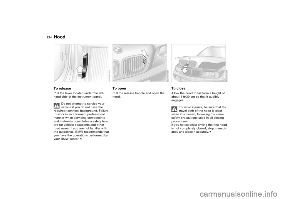 BMW 325CI CONVERTIBLE 2004 E46 Owners Manual 134In the engine compartment
HoodTo releasePull the lever located under the left-
hand side of the instrument panel.
Do not attempt to service your 
vehicle if you do not have the 
required technical 