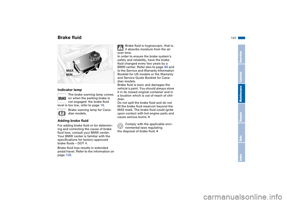 BMW 330CI CONVERTIBLE 2004 E46 Owners Manual 141
Brake fluidIndicator lamp
The brake warning lamp comes 
on when the parking brake is 
not engaged: the brake fluid 
level is too low, refer to page 18.
Brake warning lamp for Cana-
dian models.
Ad