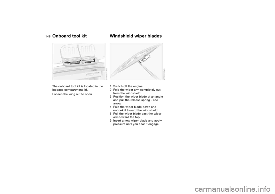 BMW 325CI CONVERTIBLE 2004 E46 Owners Manual 148Replacement procedures
Onboard tool kitThe onboard tool kit is located in the 
luggage compartment lid.
Loosen the wing nut to open.
Windshield wiper blades1. Switch off the engine
2. Fold the wipe