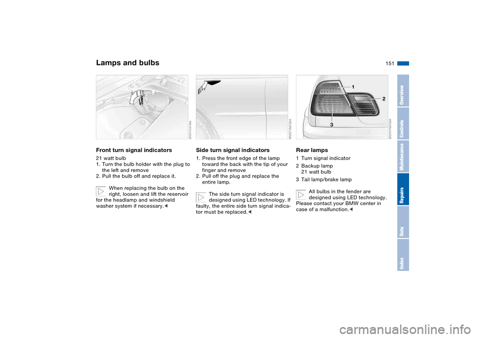BMW 330CI CONVERTIBLE 2004 E46 Owners Manual 151
Front turn signal indicators21 watt bulb
1. Turn the bulb holder with the plug to
the left and remove
2. Pull the bulb off and replace it.
When replacing the bulb on the
right, loosen and lift t BMW 330CI CONVERTIBLE 2004 E46 Owners Manual 151
Front turn signal indicators21 watt bulb
1. Turn the bulb holder with the plug to
the left and remove
2. Pull the bulb off and replace it.
When replacing the bulb on the
right, loosen and lift t