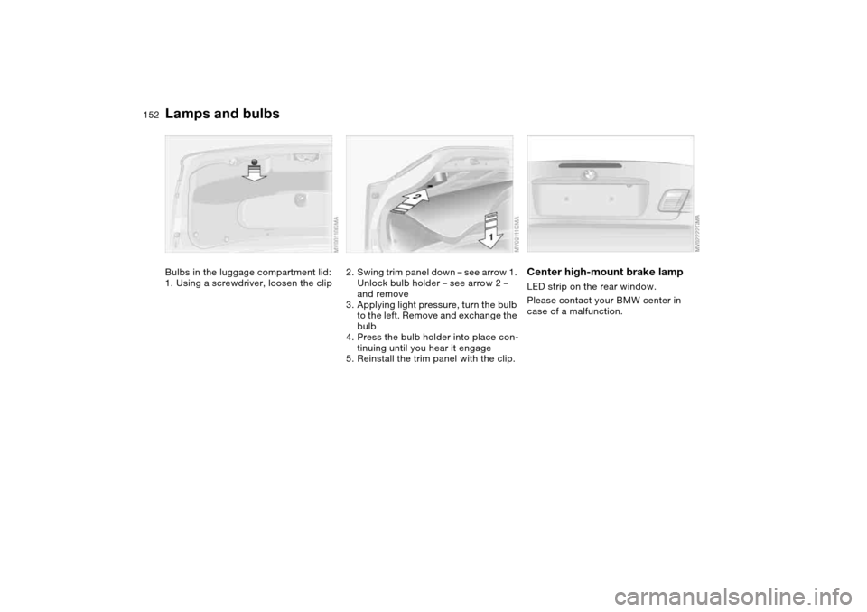 BMW 325CI CONVERTIBLE 2004 E46 Owners Manual 152
Bulbs in the luggage compartment lid:
1. Using a screwdriver, loosen the clip
2. Swing trim panel down – see arrow 1. 
Unlock bulb holder – see arrow 2 – 
and remove
3. Applying light pressu