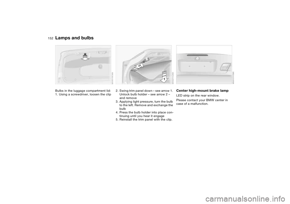 BMW 330CI CONVERTIBLE 2004 E46 Owners Manual 152
Bulbs in the luggage compartment lid:
1. Using a screwdriver, loosen the clip
2. Swing trim panel down – see arrow 1.
Unlock bulb holder – see arrow 2 –
and remove
3. Applying light pressu BMW 330CI CONVERTIBLE 2004 E46 Owners Manual 152
Bulbs in the luggage compartment lid:
1. Using a screwdriver, loosen the clip
2. Swing trim panel down – see arrow 1.
Unlock bulb holder – see arrow 2 –
and remove
3. Applying light pressu