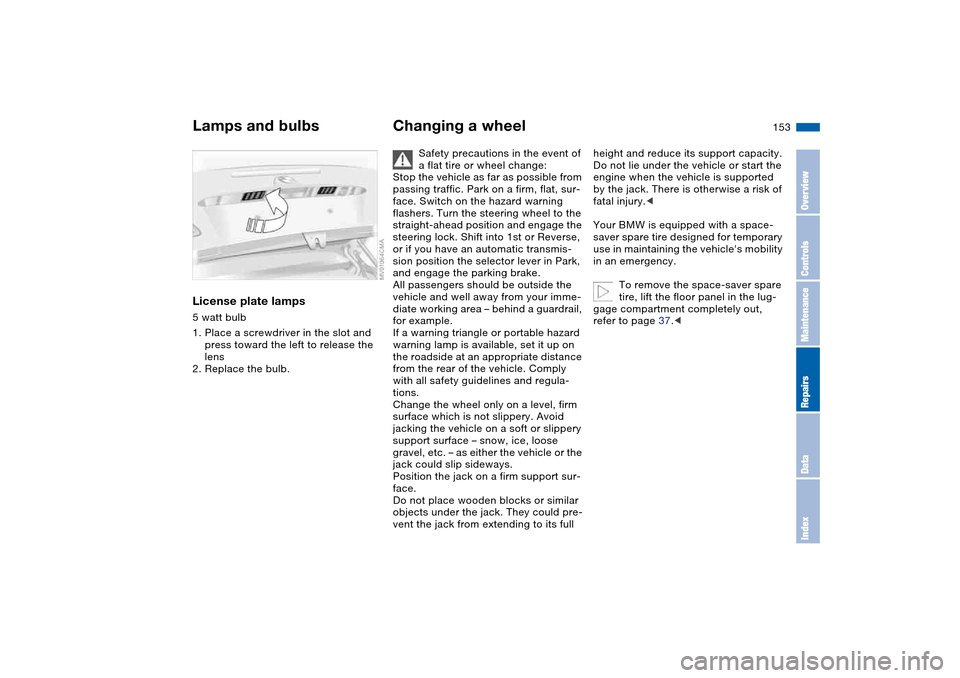 BMW 330CI CONVERTIBLE 2004 E46 Owners Manual 153
License plate lamps5 watt bulb
1. Place a screwdriver in the slot and 
press toward the left to release the 
lens
2. Replace the bulb.
Changing a wheel
Safety precautions in the event of 
a flat t